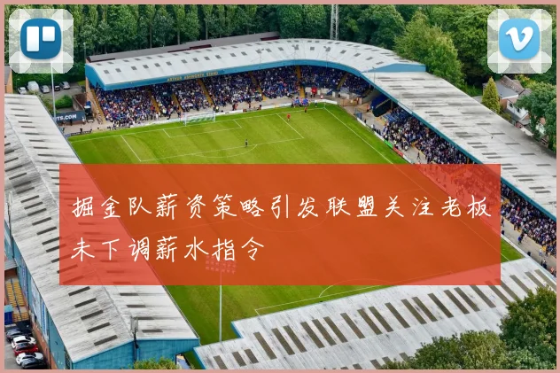 掘金队薪资策略引发联盟关注老板未下调薪水指令
