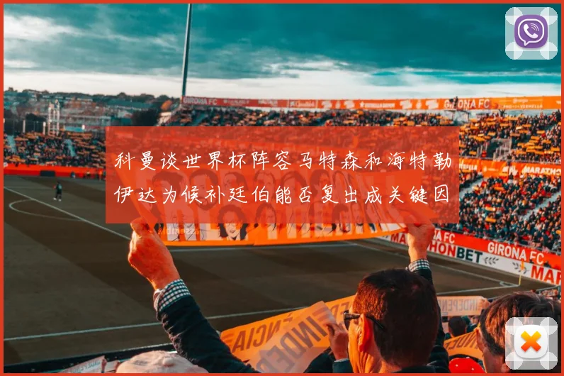 科曼谈世界杯阵容马特森和海特勒伊达为候补廷伯能否复出成关键因素