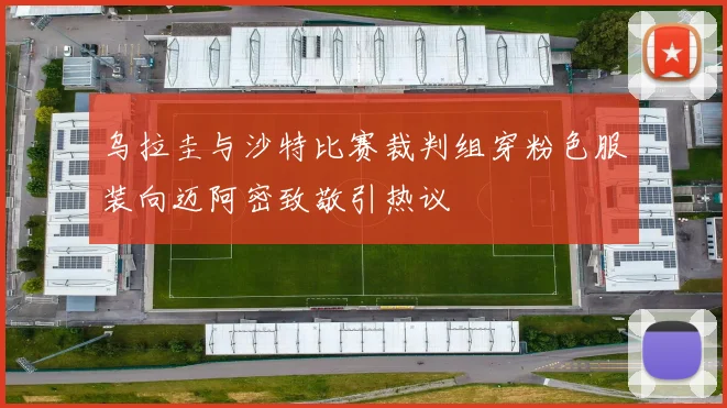 乌拉圭与沙特比赛裁判组穿粉色服装向迈阿密致敬引热议