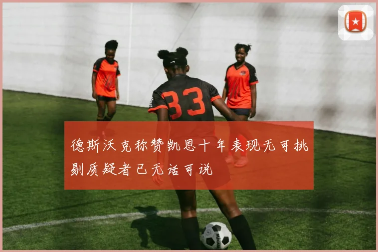 德斯沃克称赞凯恩十年表现无可挑剔质疑者已无话可说