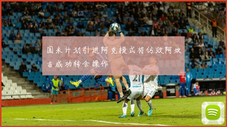 国米计划引进阿克模式将仿效阿坎吉成功转会操作