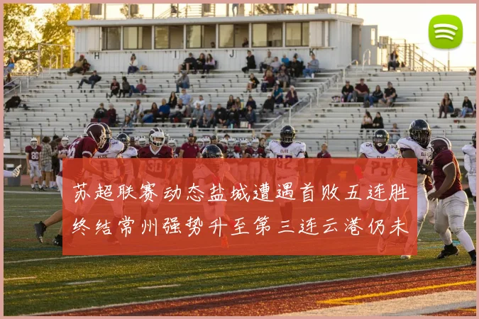苏超联赛动态盐城遭遇首败五连胜终结常州强势升至第三连云港仍未尝胜绩