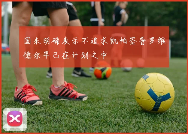 国米明确表示不追求凯帕签普罗维德尔早已在计划之中